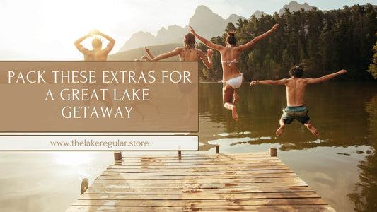 Pack These Extras for a Great Lake Getaway